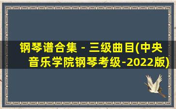 钢琴谱合集 - 三级曲目(中央音乐学院钢琴考级-2022版)